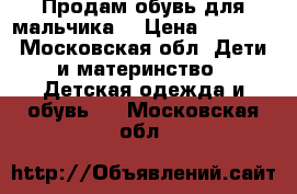 Продам обувь для мальчика  › Цена ­ 1 000 - Московская обл. Дети и материнство » Детская одежда и обувь   . Московская обл.